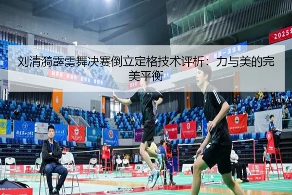 刘清漪霹雳舞决赛倒立定格技术评析：力与美的完美平衡