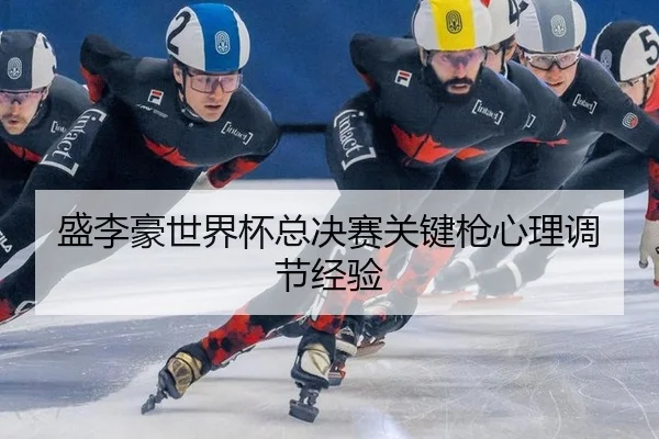 盛李豪世界杯总决赛关键枪心理调节经验