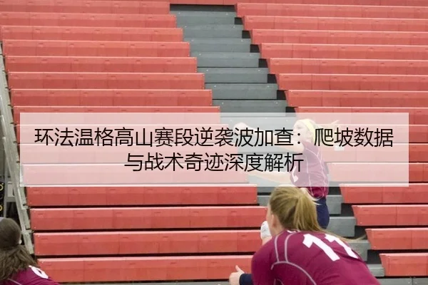 环法温格高山赛段逆袭波加查：爬坡数据与战术奇迹深度解析