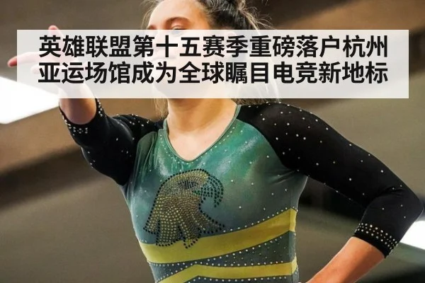英雄联盟第十五赛季重磅落户杭州亚运场馆成为全球瞩目电竞新地标