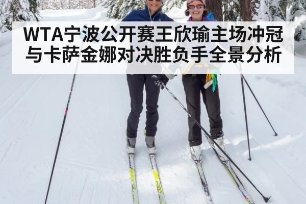 WTA宁波公开赛王欣瑜主场冲冠与卡萨金娜对决胜负手全景分析